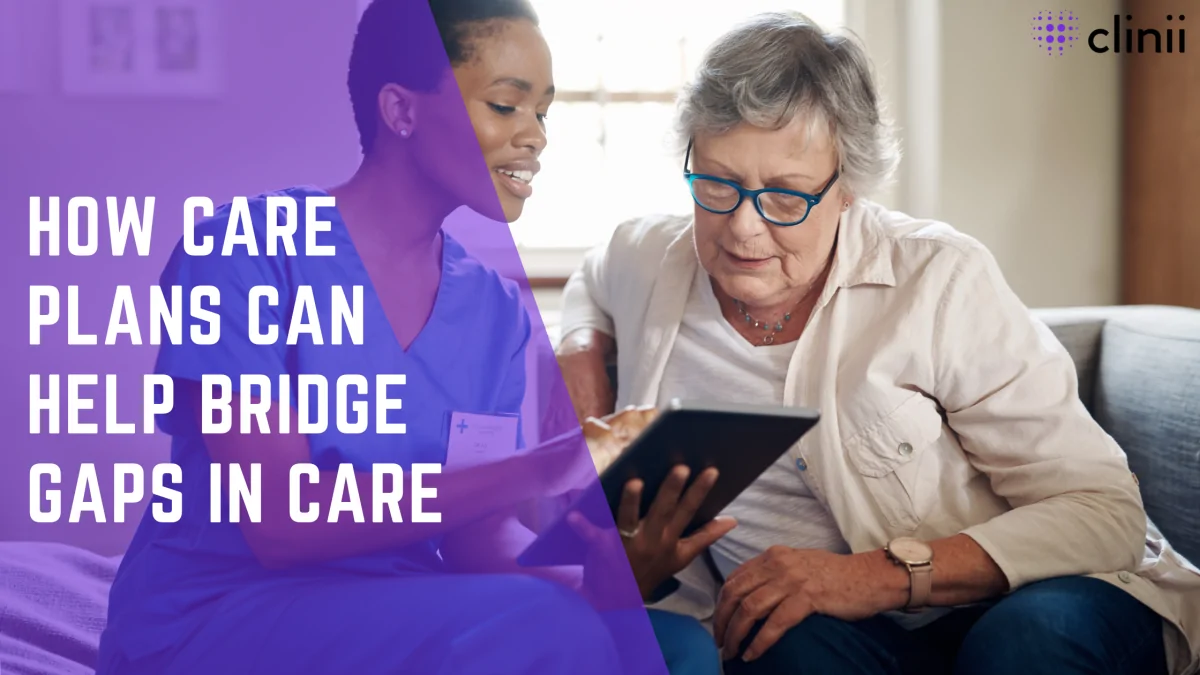 A nurse in blue scrubs sits beside an older woman, showing her information on a digital tablet. The image includes the overlaid title “How Care Plans Can Help Bridge Gaps in Care” with the Clinii logo in the top right.