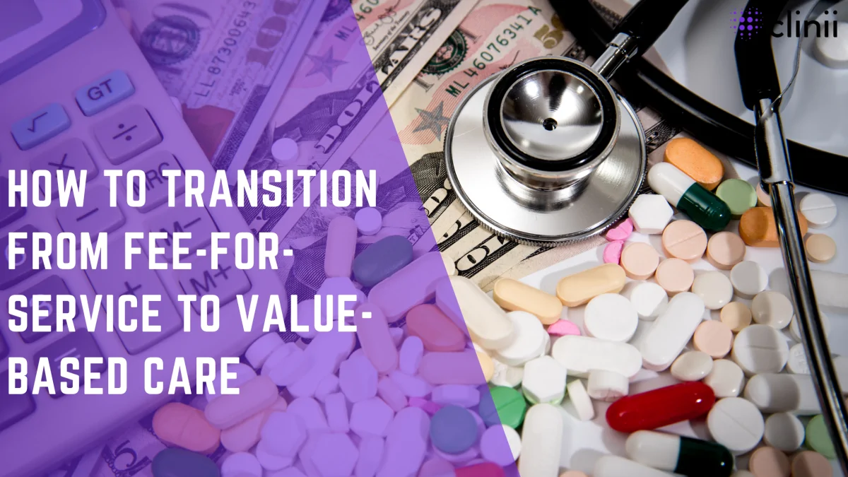 Close-up of pills, a stethoscope, U.S. dollar bills, and a calculator representing healthcare costs; overlaid text reads “How to Transition from Fee-for-Service to Value-Based Care” with Clinii logo.